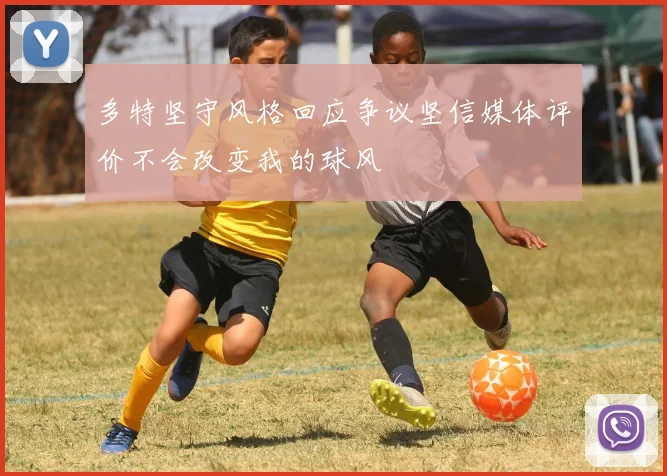 多特坚守风格回应争议坚信媒体评价不会改变我的球风
