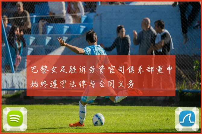 巴黎女足胜诉劳资官司俱乐部重申始终遵守法律与合同义务