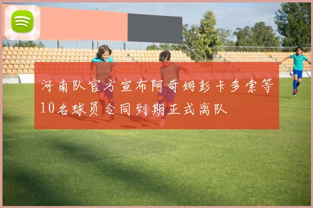 河南队官方宣布阿奇姆彭卡多索等10名球员合同到期正式离队