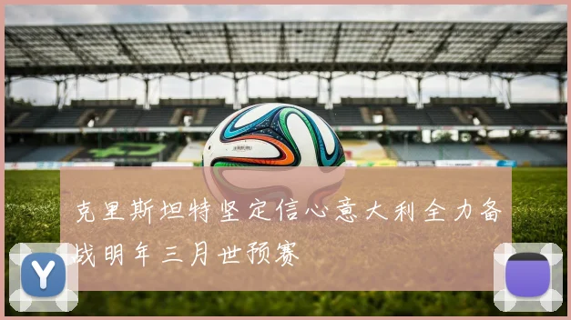 克里斯坦特坚定信心意大利全力备战明年三月世预赛