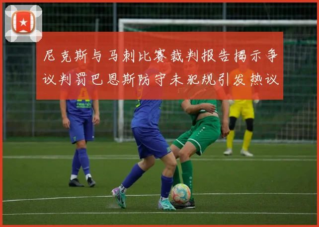 尼克斯与马刺比赛裁判报告揭示争议判罚巴恩斯防守未犯规引发热议