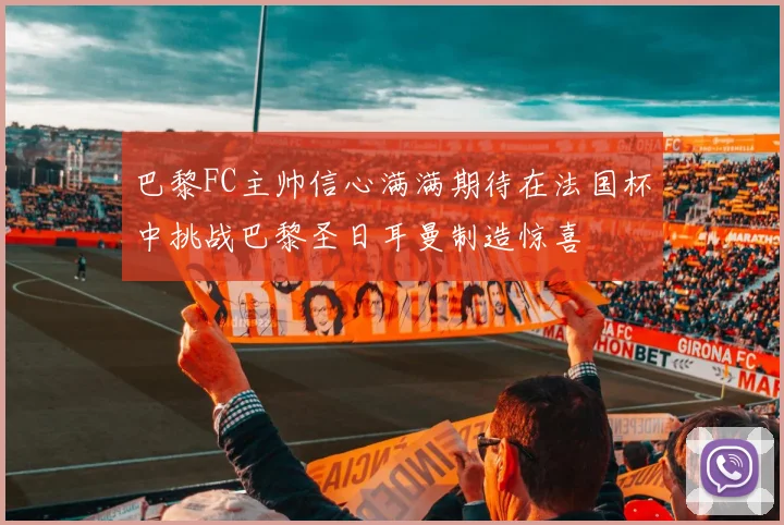 巴黎FC主帅信心满满期待在法国杯中挑战巴黎圣日耳曼制造惊喜
