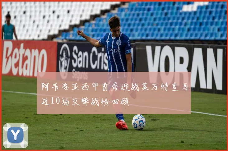 阿韦洛亚西甲首秀迎战莱万特皇马近10场交锋战绩回顾