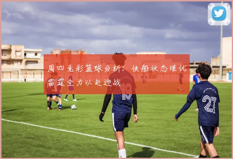 周四竞彩篮球分析：快船状态堪忧雷霆全力以赴迎战