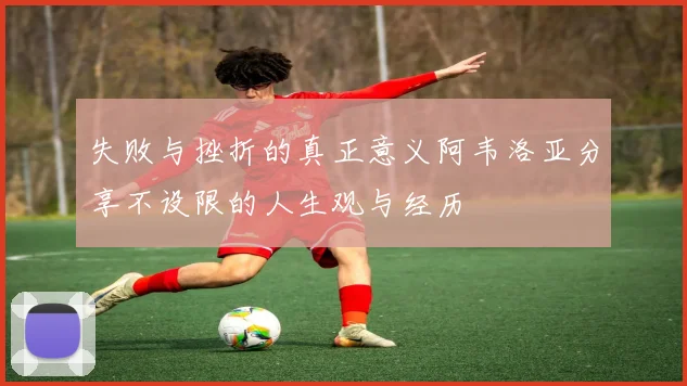 失败与挫折的真正意义阿韦洛亚分享不设限的人生观与经历