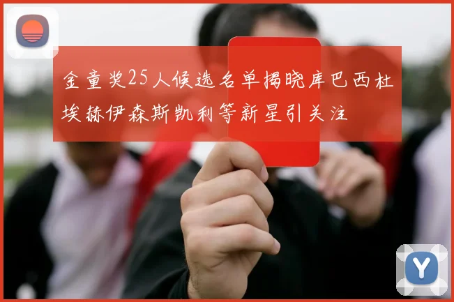 金童奖25人候选名单揭晓库巴西杜埃赫伊森斯凯利等新星引关注