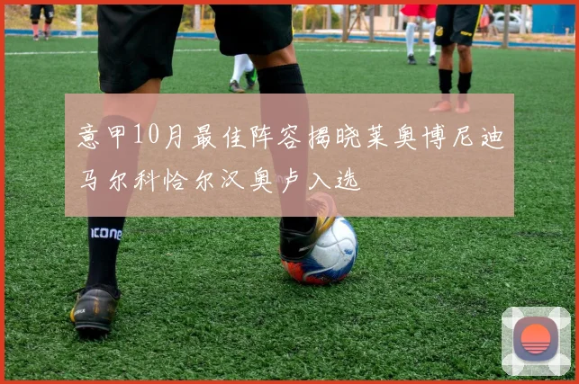 意甲10月最佳阵容揭晓莱奥博尼迪马尔科恰尔汉奥卢入选