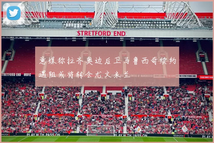 意媒称拉齐奥边后卫马鲁西奇续约遇阻或将转会尤文米兰