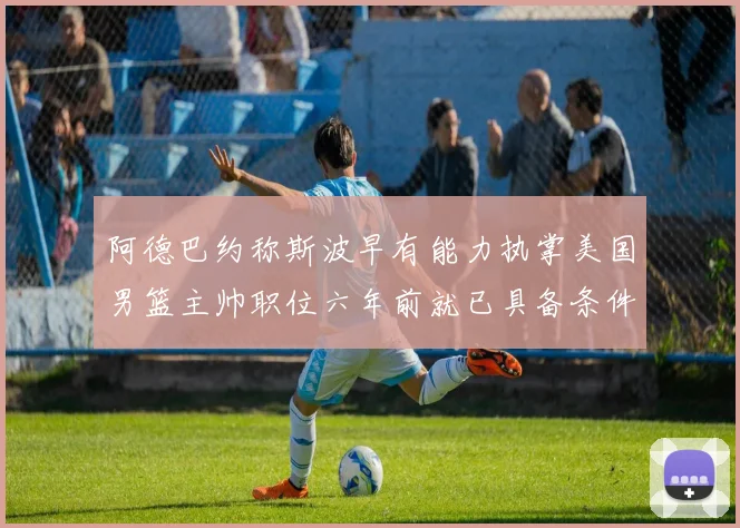 阿德巴约称斯波早有能力执掌美国男篮主帅职位六年前就已具备条件