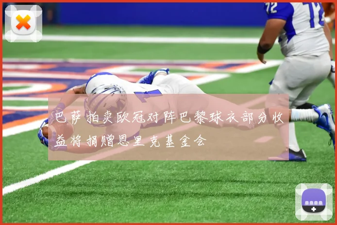 巴萨拍卖欧冠对阵巴黎球衣部分收益将捐赠恩里克基金会