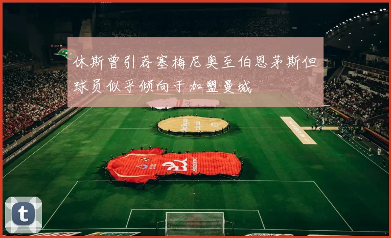 休斯曾引荐塞梅尼奥至伯恩茅斯但球员似乎倾向于加盟曼城