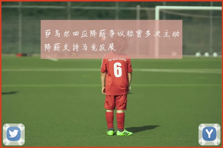 萨乌尔回应降薪争议称曾多次主动降薪支持马竞发展