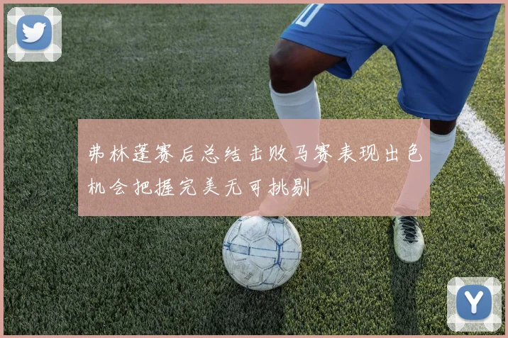 弗林蓬赛后总结击败马赛表现出色机会把握完美无可挑剔