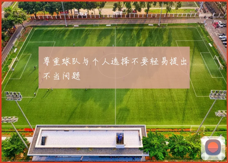 尊重球队与个人选择不要轻易提出不当问题