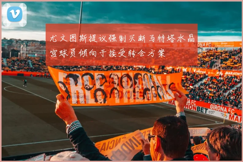 尤文图斯提议强制买断马特塔水晶宫球员倾向于接受转会方案