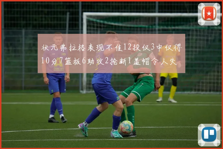 状元弗拉格表现不佳12投仅3中仅得10分7篮板6助攻2抢断1盖帽令人失望