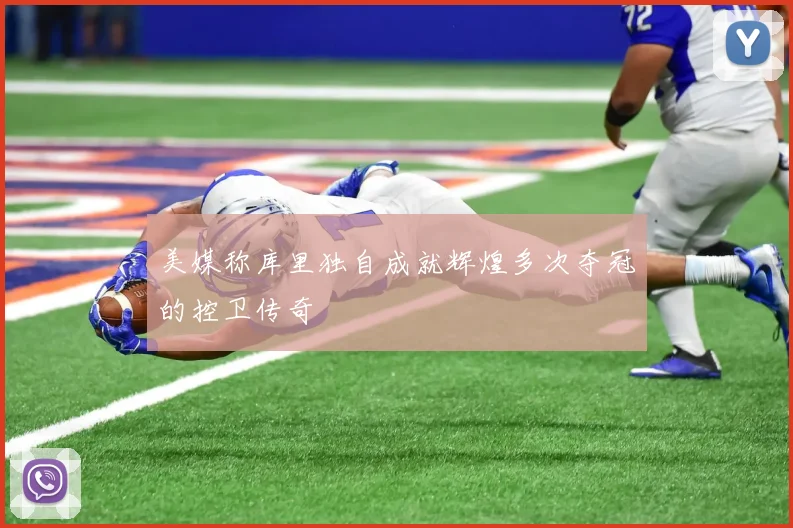 美媒称库里独自成就辉煌多次夺冠的控卫传奇