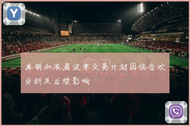 库明加浓眉波津交易计划因伤告吹分析及后续影响