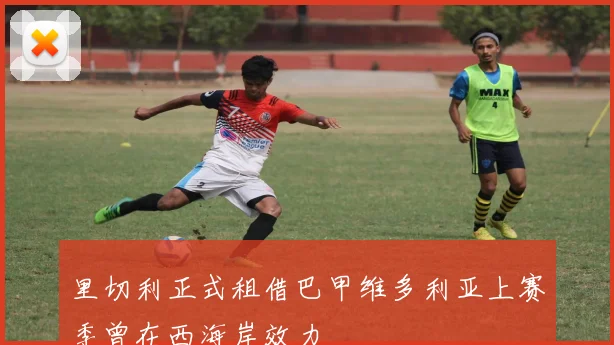 里切利正式租借巴甲维多利亚上赛季曾在西海岸效力