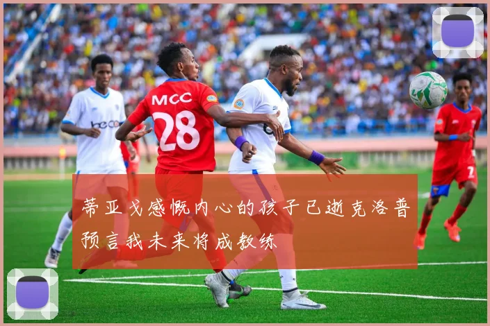 蒂亚戈感慨内心的孩子已逝克洛普预言我未来将成教练