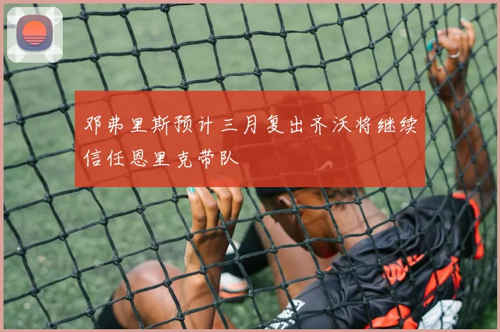 邓弗里斯预计三月复出齐沃将继续信任恩里克带队