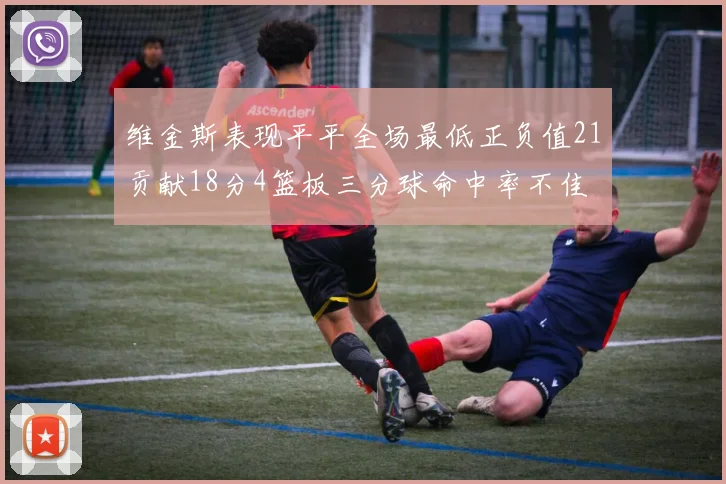 维金斯表现平平全场最低正负值21贡献18分4篮板三分球命中率不佳