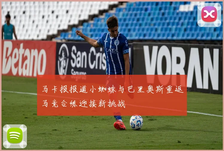 马卡报报道小蜘蛛与巴里奥斯重返马竞合练迎接新挑战