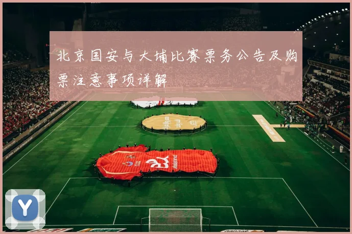 北京国安与大埔比赛票务公告及购票注意事项详解